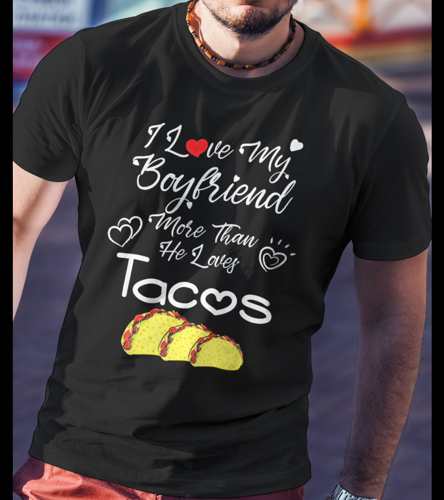 I Love My Boyfriend More Than He Loves Tacos T-Shirt