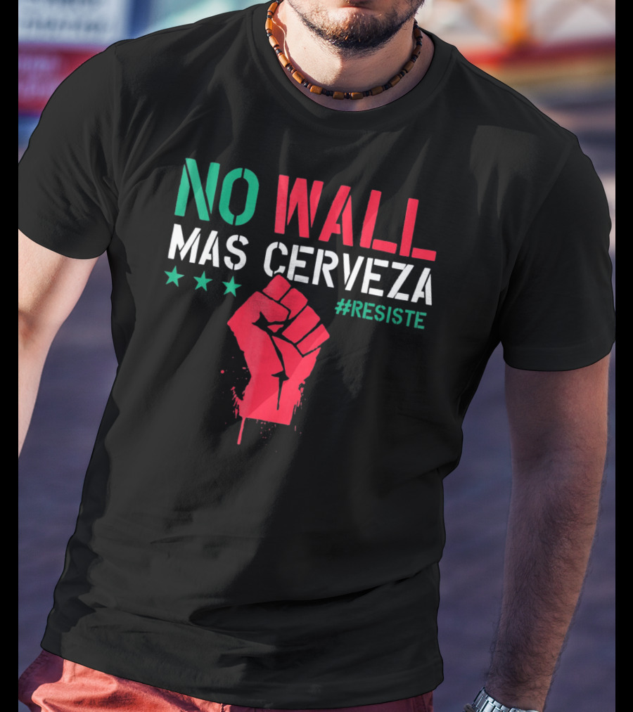 NO WALL MAS CERVEZA RESISTE Fist Symbol Cinco De Mayo T-Shirt