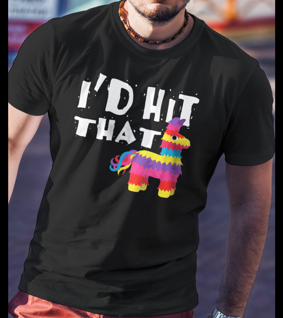 I’d Hit That Colorful Funny Piñata Cinco De Mayo T-Shirt