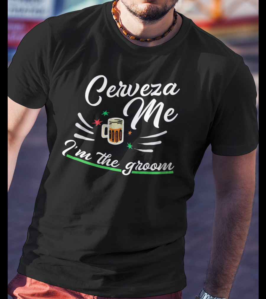 Cerveza Me I'm The Groom Cinco De Mayo Bach Party T-Shirt