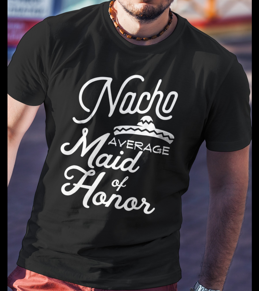 Nacho Average Maid Of Honor Sombrero Fun Cinco De Mayo T-Shirt
