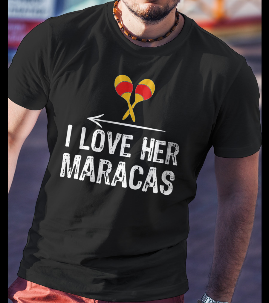 I Love Her Maracas Funny Cinco De Mayo Festive Celebration T-Shirt