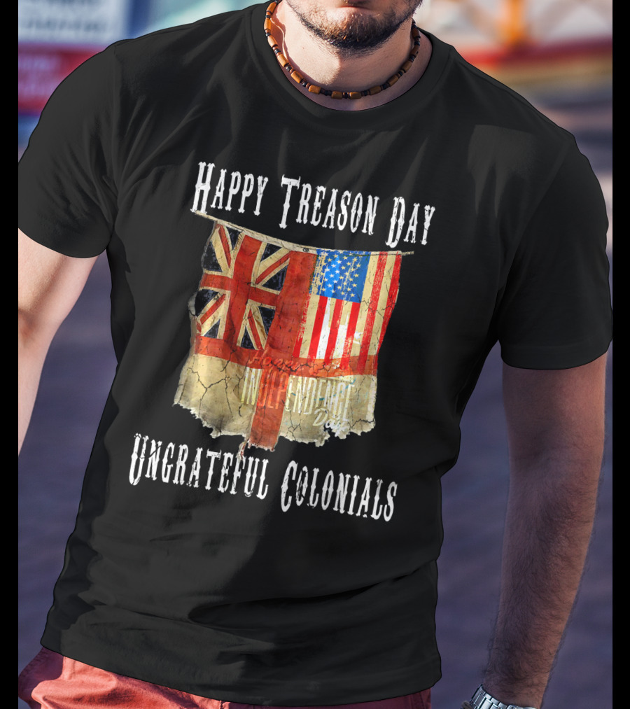 Happy Treason Day Ungrateful Colonials America Independence Day British Flag American Flag T-Shirt