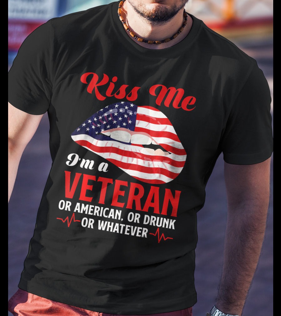 Kiss Me I'm A Veteran Or American Or Drunk Or Whatever T-Shirt