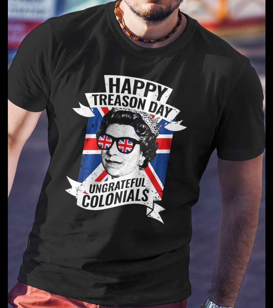 Happy Treason Day Ungrateful Colonials Queen With Union Jack Sunglasses T-Shirt