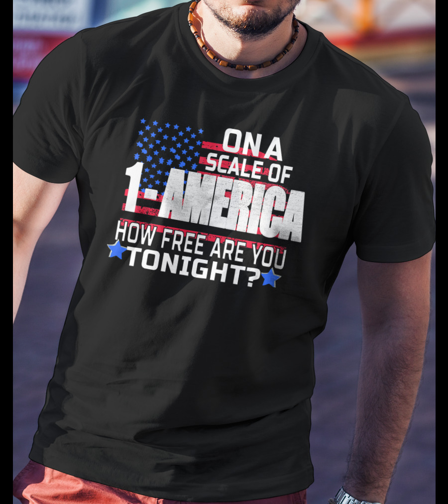 On A Scale Of 1 To America How Free Are You Tonight? T-Shirt