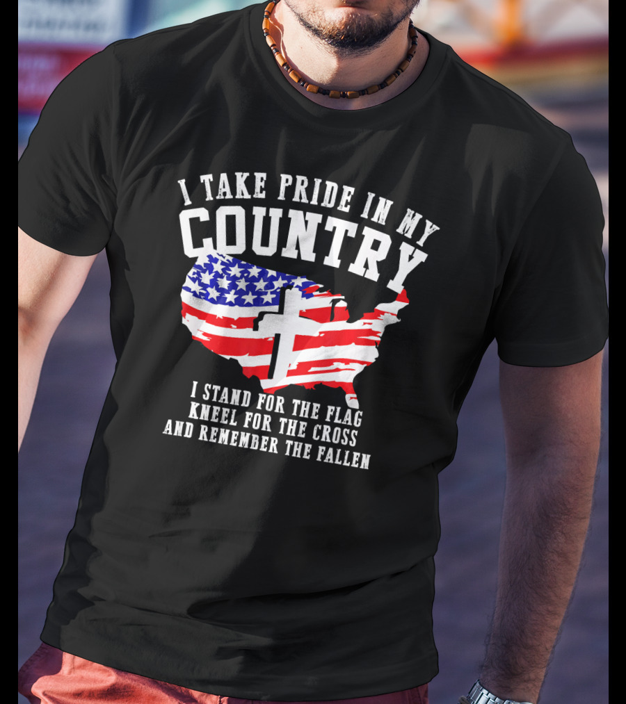 I Take Pride In My Country I Stand For The Flag Kneel For The Cross And Remember The Fallen T-Shirt