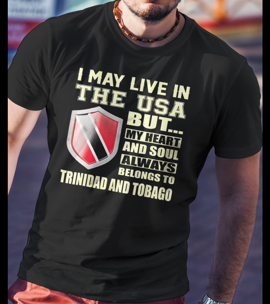 I May Live In The USA But My Heart And Soul Always Belongs To Trinidad And Tobago T-Shirt