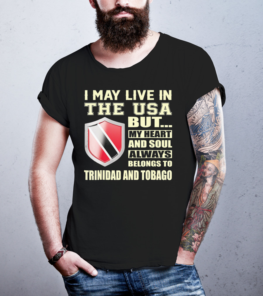I May Live In The USA But My Heart And Soul Always Belongs To Trinidad And Tobago T-Shirt