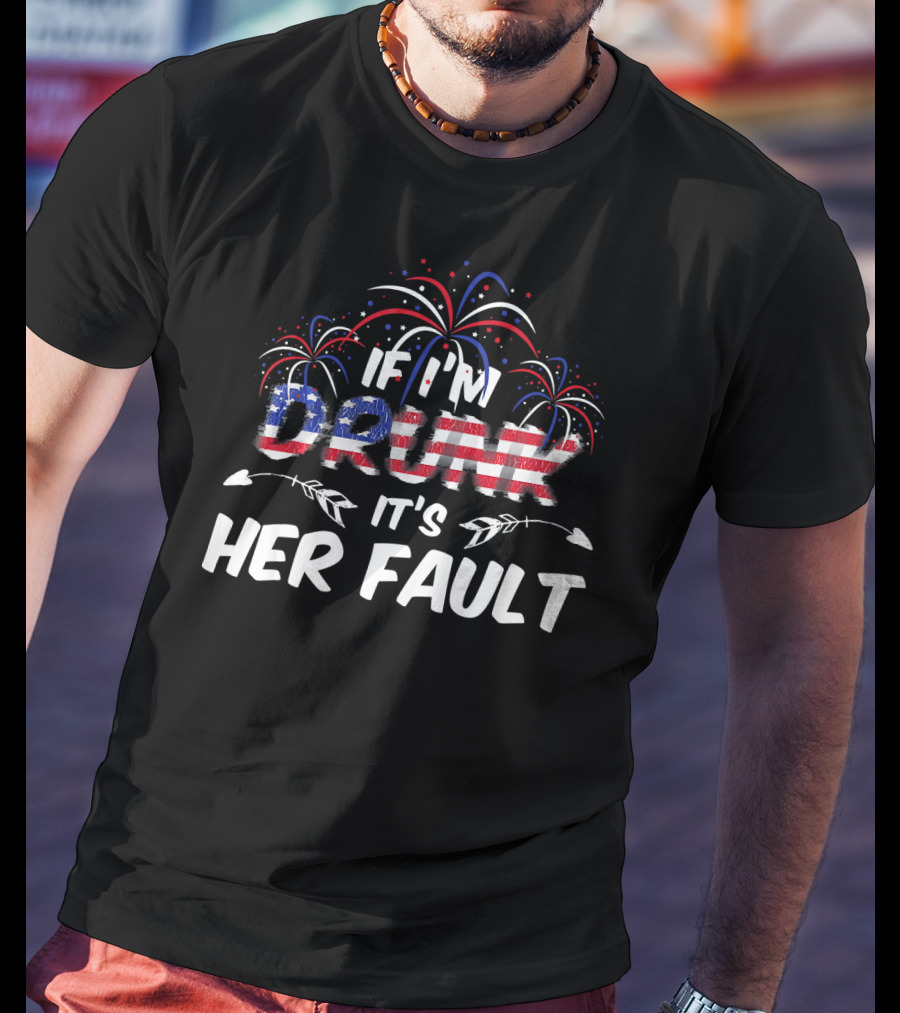 If I'm Drunk It's Her Fault Fireworks USA Flag T-Shirt