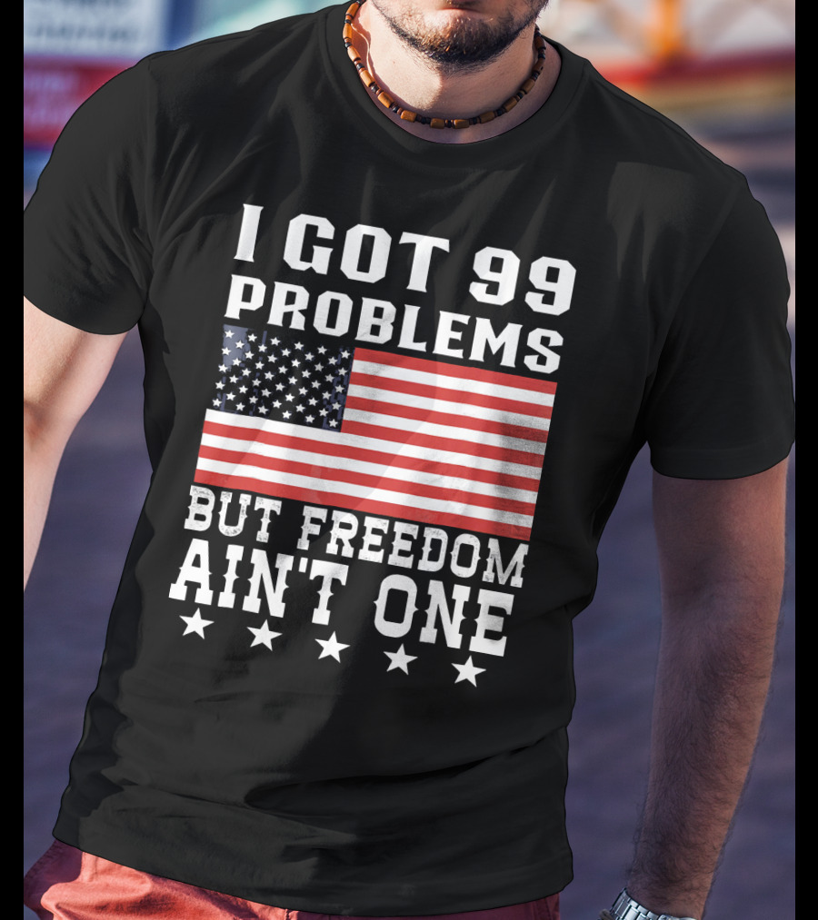 I Got 99 Problems But Freedom Ain't One American Flag Stars T-Shirt