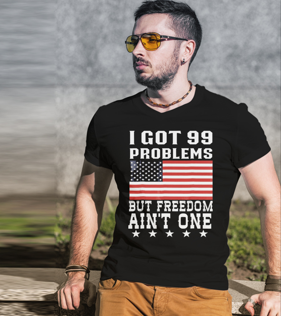 I Got 99 Problems But Freedom Ain't One American Flag Stars T-Shirt