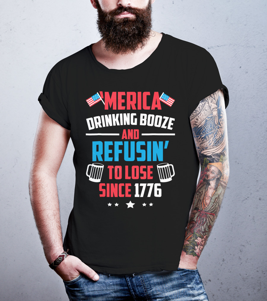 'Merica Drinking Booze And Refusin' To Lose Since 1776 T-Shirt