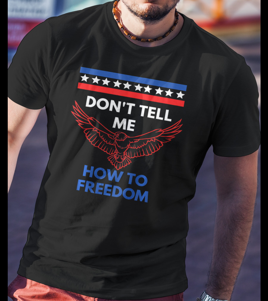 Don't Tell Me How To Freedom Fourth Of July Eagle T-Shirt