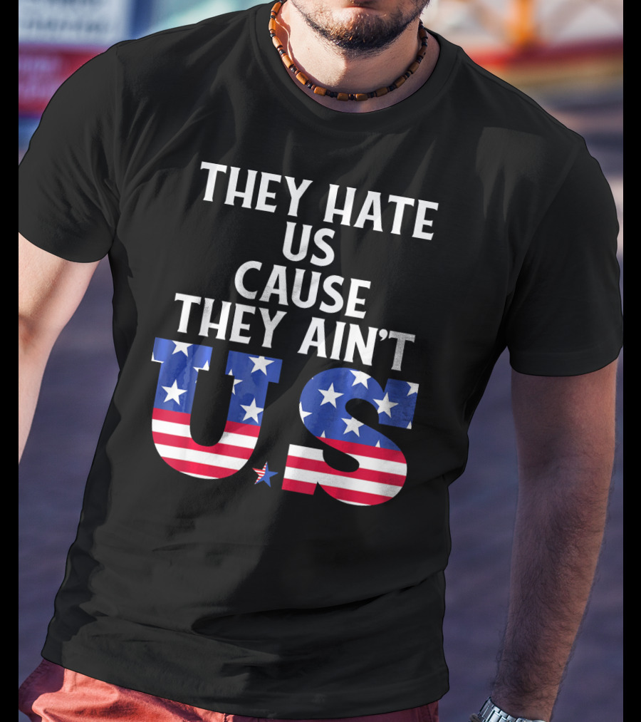 They Hate Us Cause They Ain't US Patriotic T-Shirt