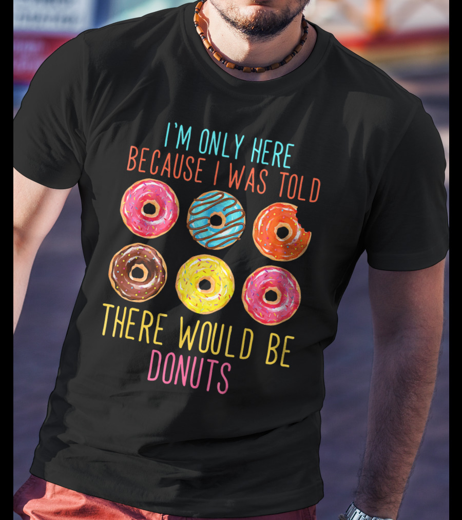 I'm Only Here Because I Was Told There Would Be Donuts T-Shirt
