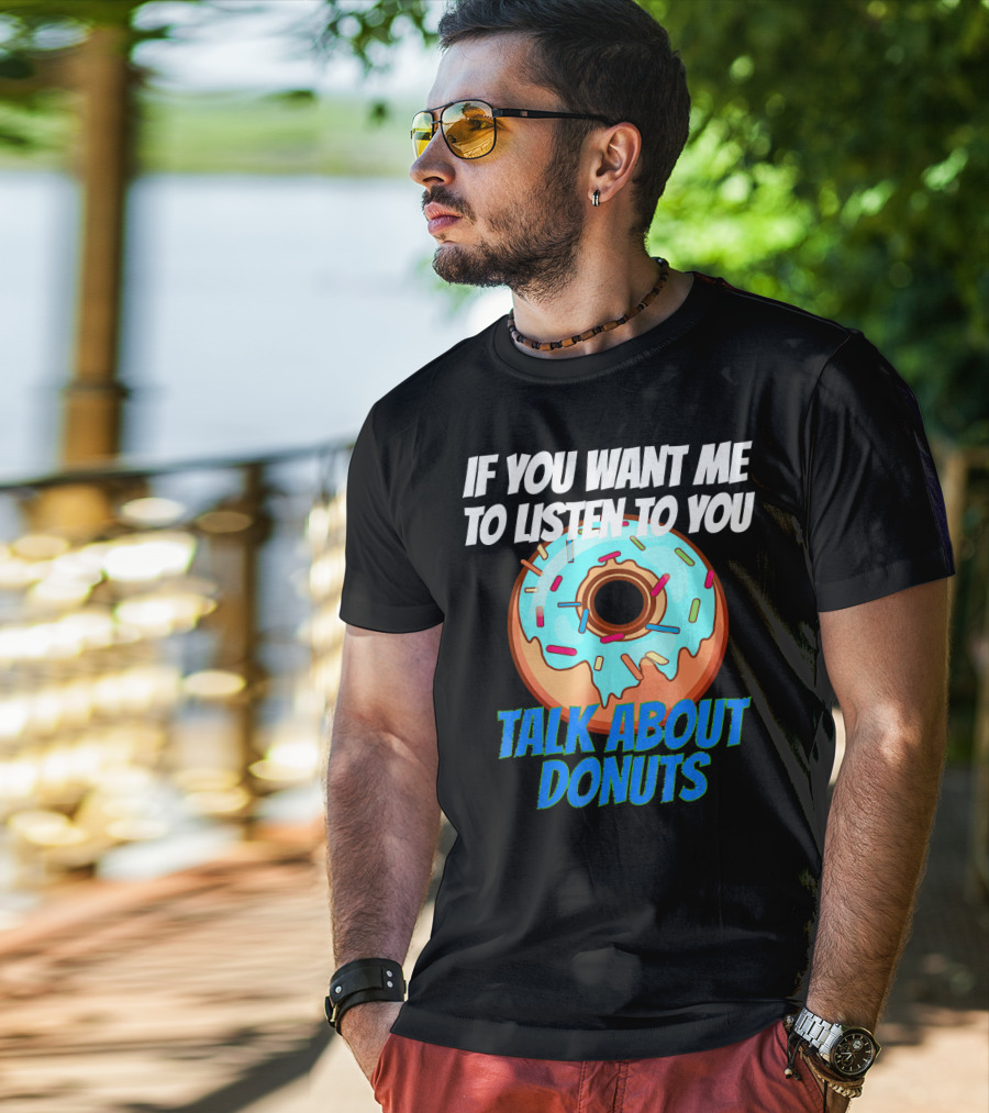 If You Want Me To Listen To You Talk About Donuts T-Shirt