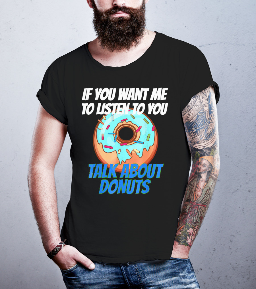 If You Want Me To Listen To You Talk About Donuts T-Shirt