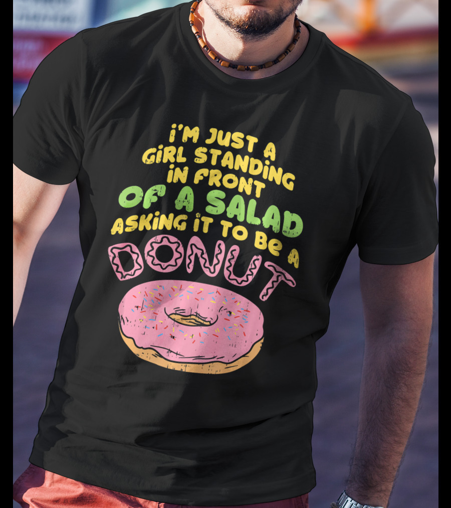 I'm Just A Girl Standing In Front Of A Salad Asking It To Be A Donut T-Shirt