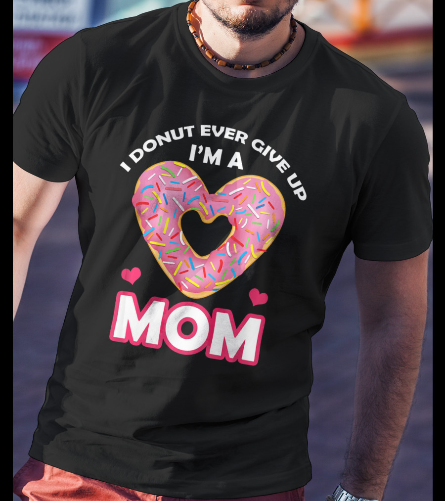 I Donut Ever Give Up I'm A Mom T-Shirt