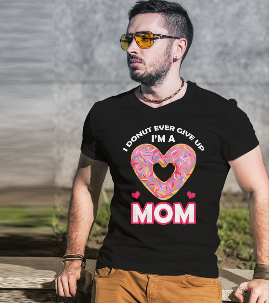 I Donut Ever Give Up I'm A Mom T-Shirt