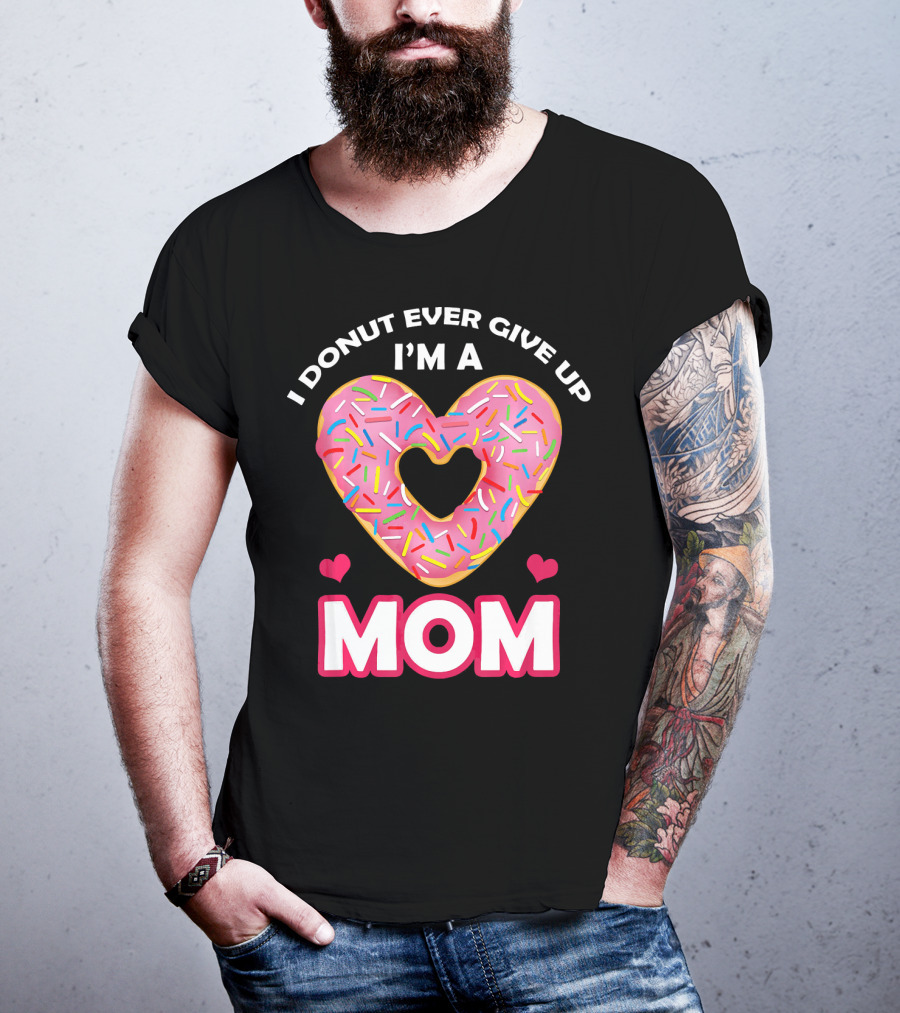 I Donut Ever Give Up I'm A Mom T-Shirt