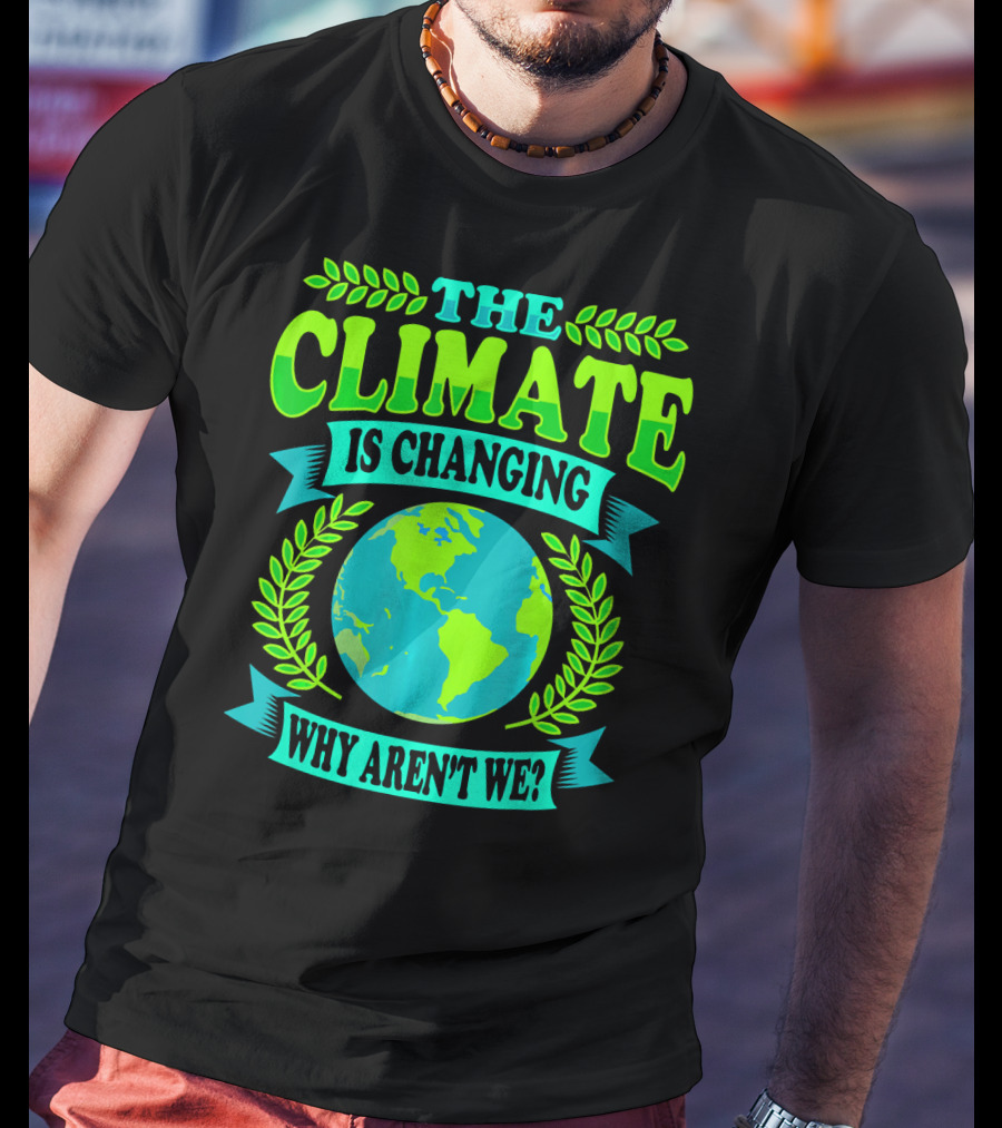 The Climate Is Changing Why Aren't We? T-Shirt