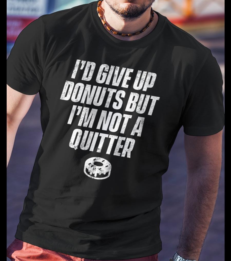 I'd Give Up Donuts But I'm Not A Quitter With Donut T-Shirt