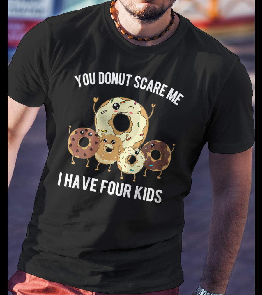You Donut Scare Me I Have Four Kids Mens Funny Dad Of Four Donut T-Shirt