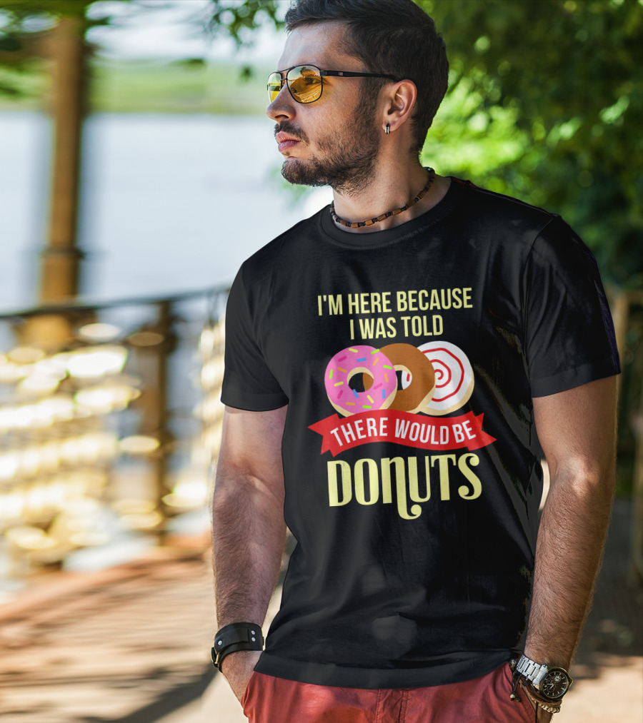 I'm Here Because I Was Told There Would Be Donuts T-Shirt