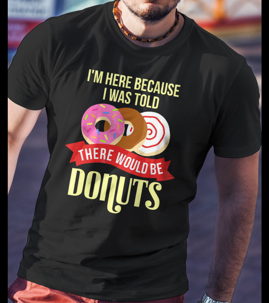 I'm Here Because I Was Told There Would Be Donuts T-Shirt