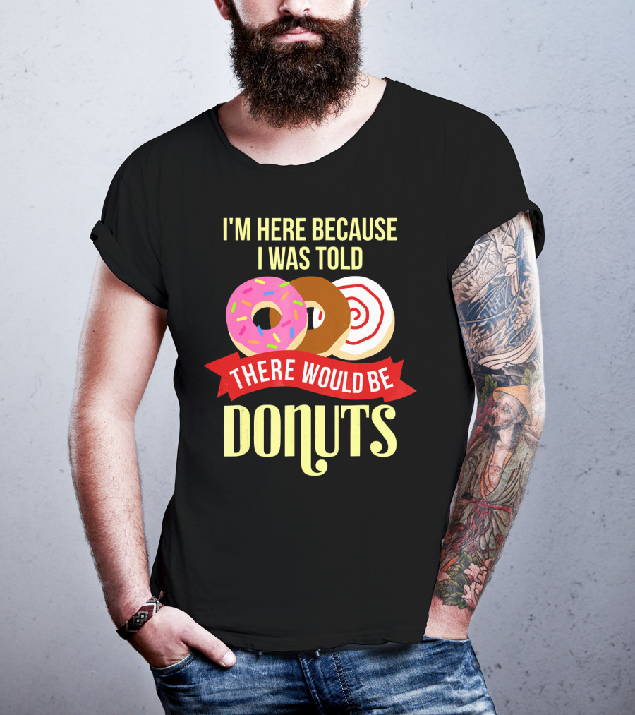 I'm Here Because I Was Told There Would Be Donuts T-Shirt