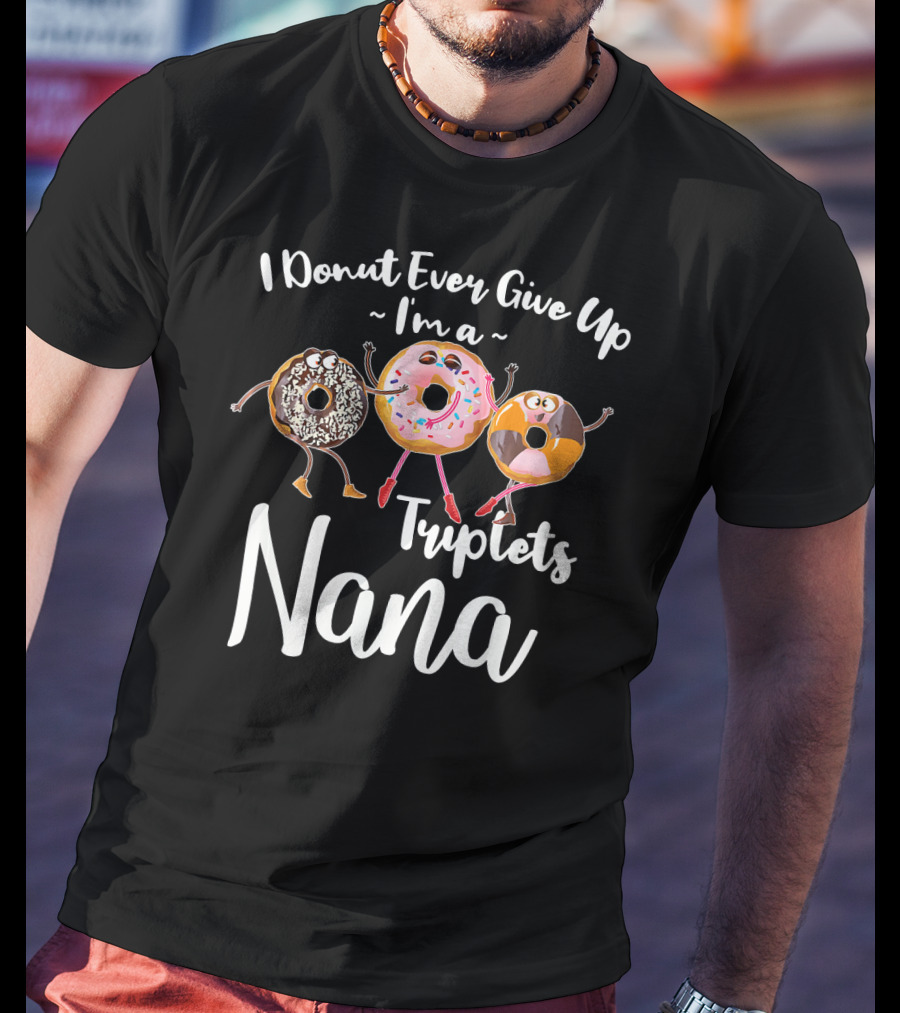 I Donut Ever Give Up I'm A Triplets Nana T-Shirt