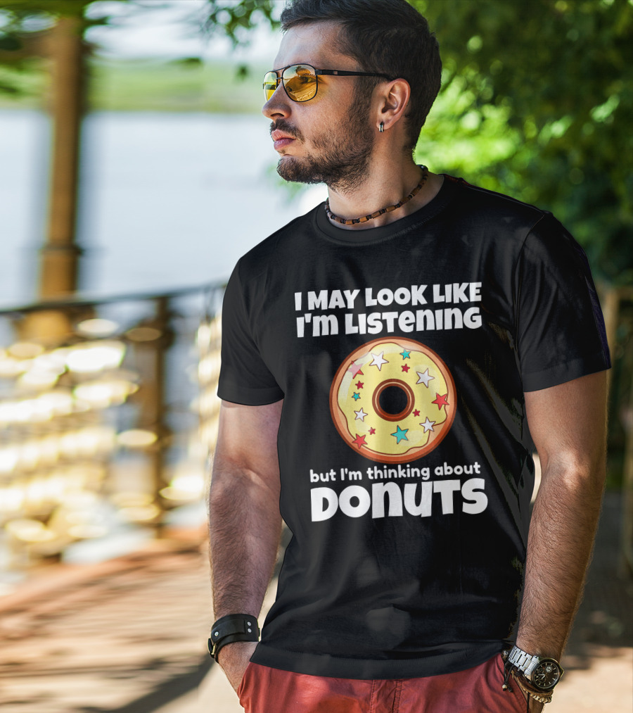 I May Look Like I'm Listening But I'm Thinking About Donuts T-Shirt