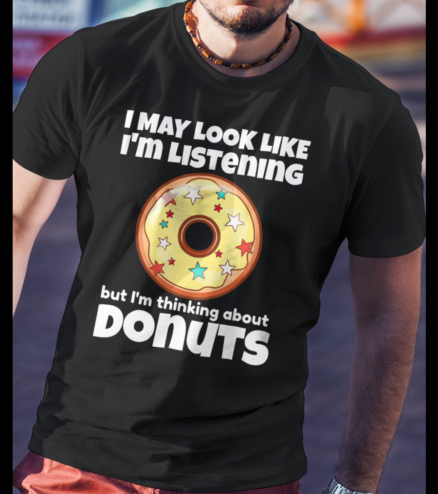 I May Look Like I'm Listening But I'm Thinking About Donuts T-Shirt