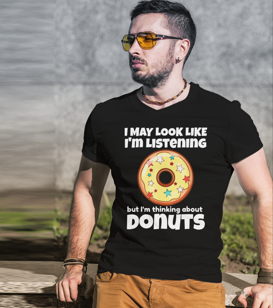 I May Look Like I'm Listening But I'm Thinking About Donuts T-Shirt