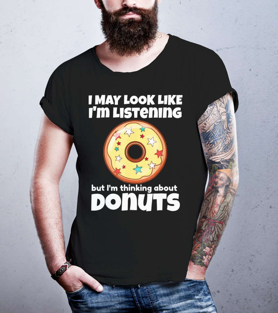 I May Look Like I'm Listening But I'm Thinking About Donuts T-Shirt