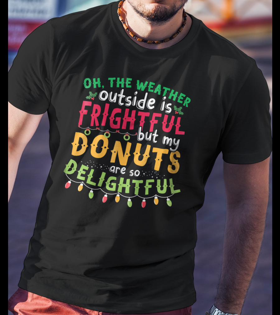 Oh The Weather Outside Is Frightful But My Donuts Are So Delightful T-Shirt