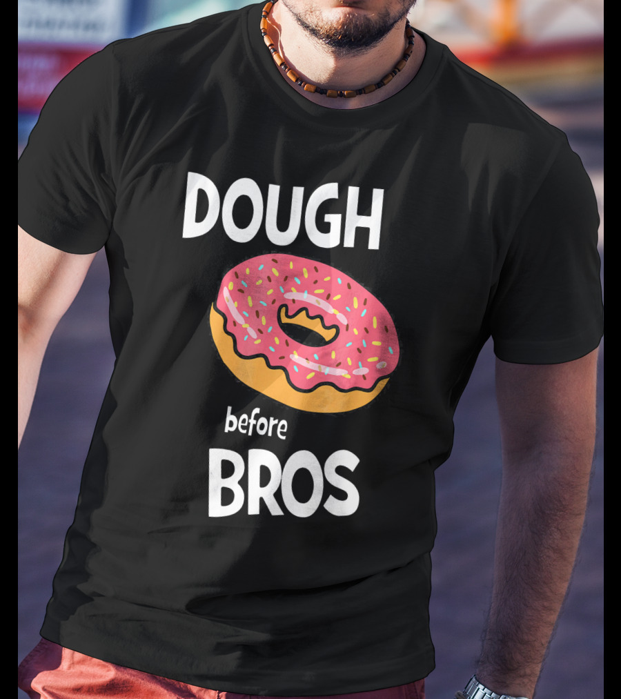 Dough Before Bros Funny Donut Fans Perfect T-Shirt