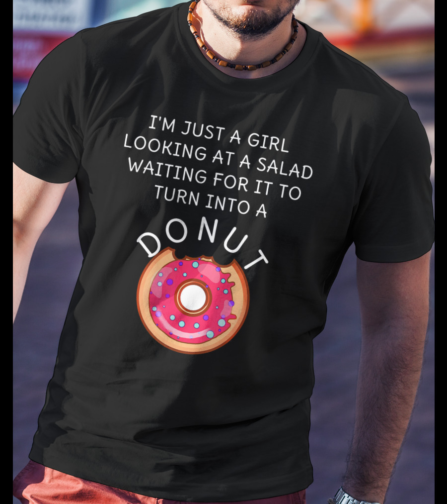 I'm Just A Girl Looking At A Salad Waiting For It To Turn Into A Donut T-Shirt