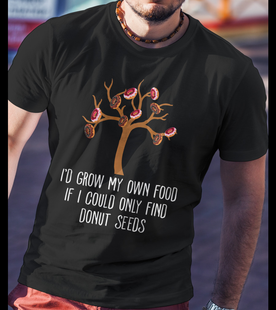 I'd Grow My Own Food If I Could Only Find Donut Seeds Tree T-Shirt