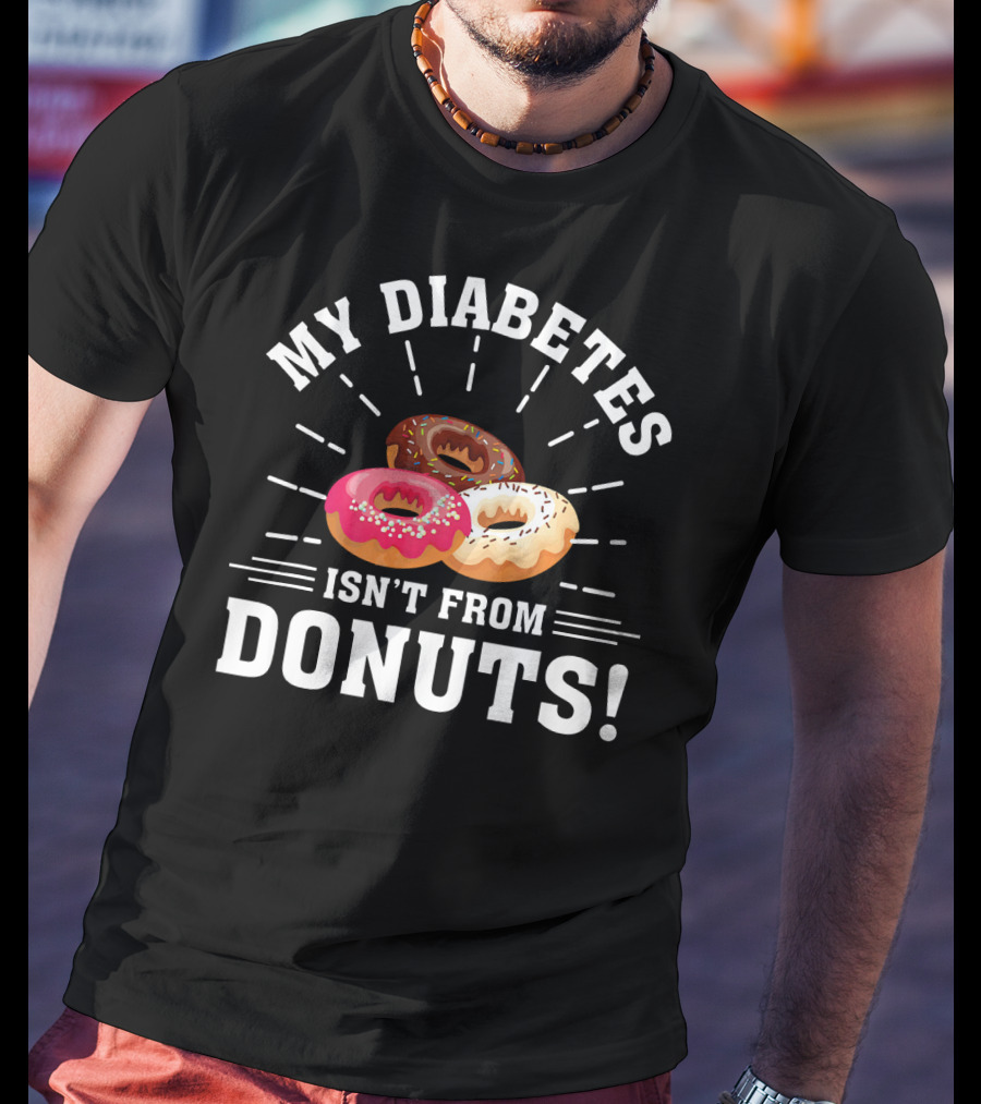 My Diabetes Isn't From Donuts Type 1 Diab T-Shirt