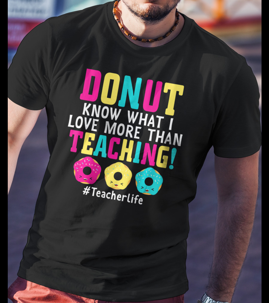 DONUT Know What I Love More Than Teaching #TeacherLife T-Shirt