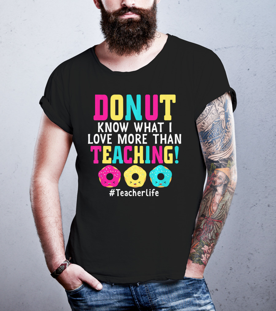 DONUT Know What I Love More Than Teaching #TeacherLife T-Shirt
