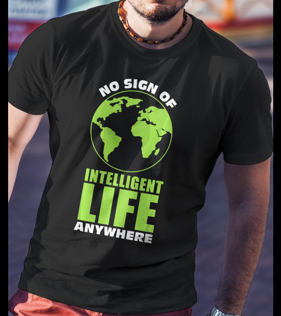 No Sign Of Intelligent Life Anywhere Earth Globe T-Shirt