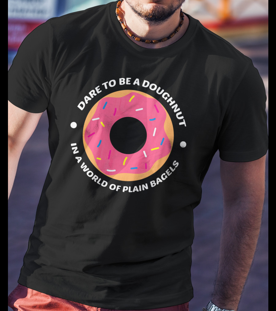 Dare To Be A Doughnut In A World Of Plain Bagels T-Shirt