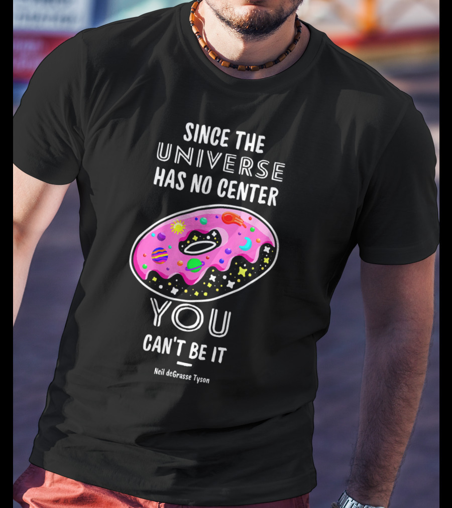 Since The Universe Has No Center You Can't Be It Neil DeGrasse Tyson T-Shirt