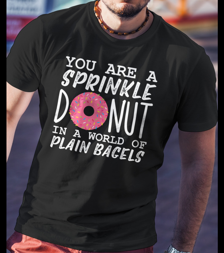 You Are A Sprinkle Donut In A World Of Plain Bagels T-Shirt