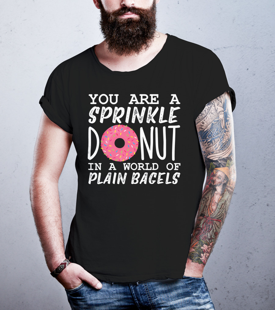You Are A Sprinkle Donut In A World Of Plain Bagels T-Shirt