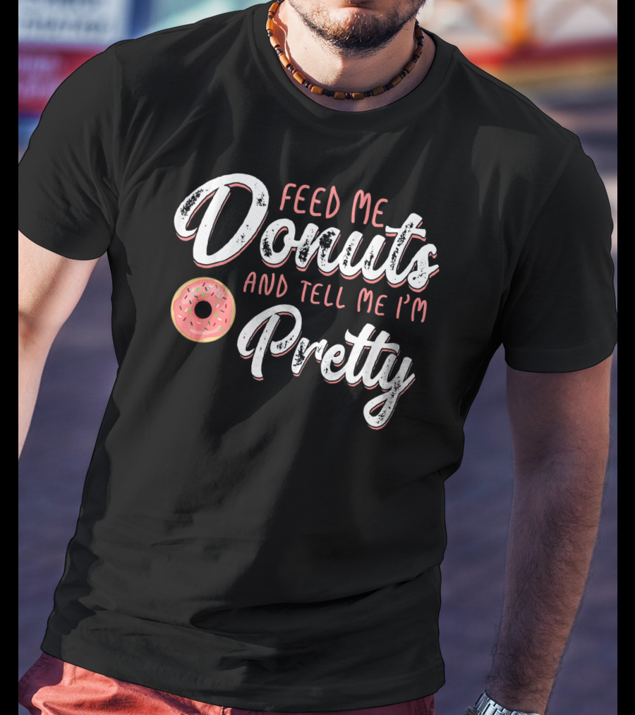 Feed Me Donuts And Tell Me I'm Pretty T-Shirt